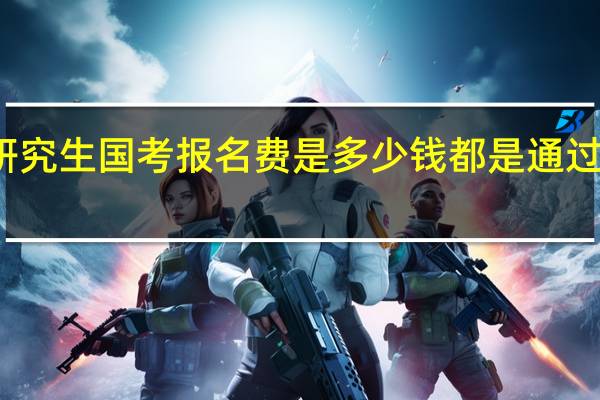 在职研究生国考报名费是多少钱都是通过网络报名吗