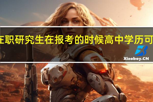 在职研究生在报考的时候高中学历可不可以