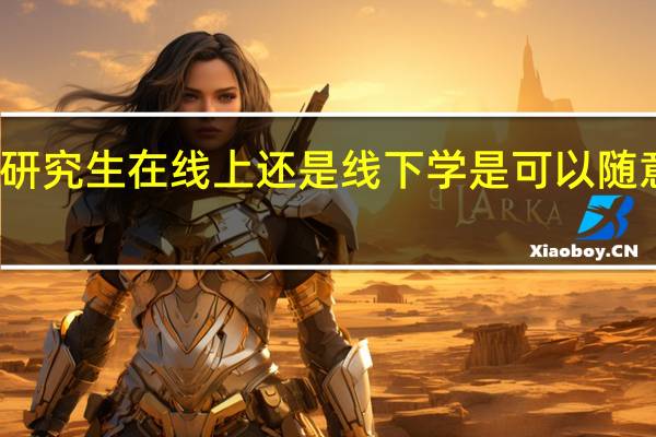 在职研究生在线上还是线下学是可以随意挑选的吗