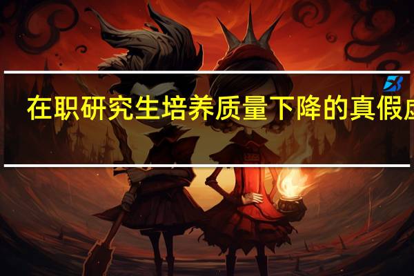 在职研究生培养质量下降的真假虚实