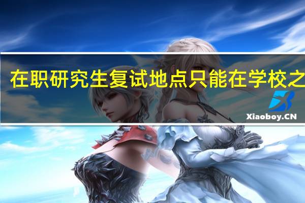在职研究生复试地点只能在学校之内吗