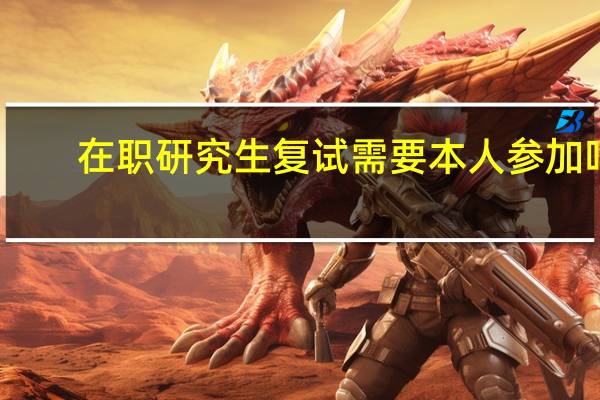 在职研究生复试需要本人参加吗