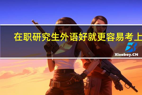在职研究生外语好就更容易考上吗