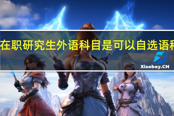 在职研究生外语科目是可以自选语种的吗