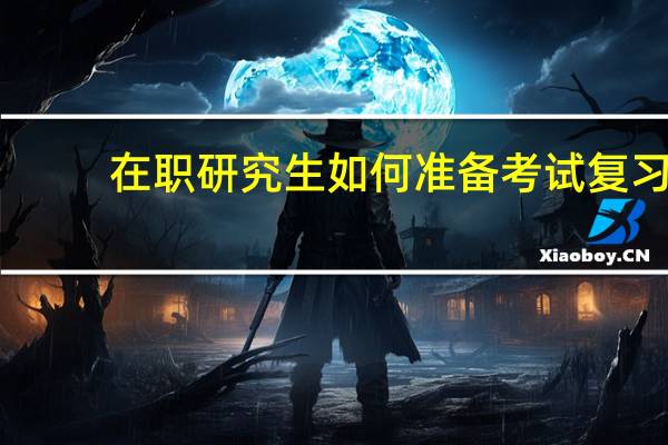 在职研究生如何准备考试复习