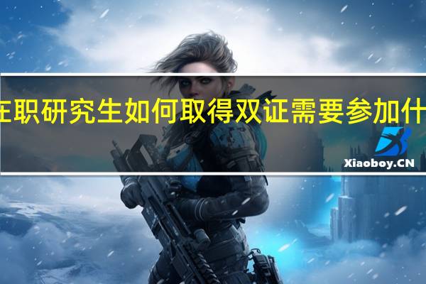 在职研究生如何取得双证需要参加什么考试