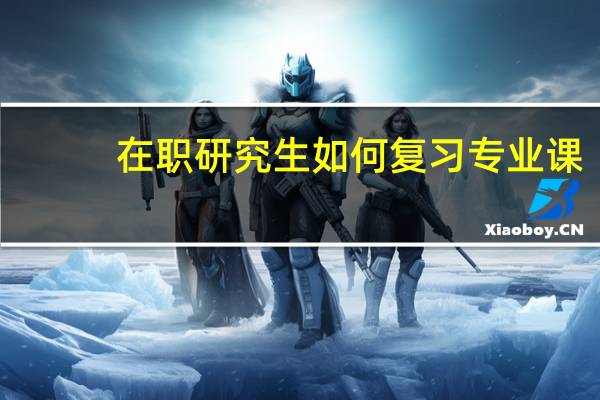 在职研究生如何复习专业课