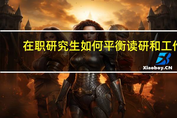 在职研究生如何平衡读研和工作