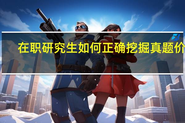 在职研究生如何正确挖掘真题价值