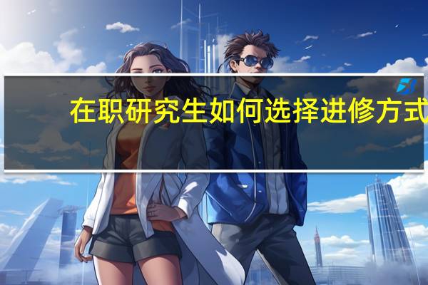 在职研究生如何选择进修方式
