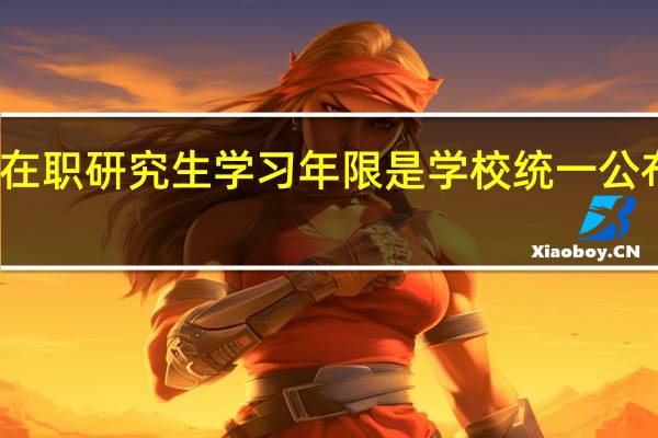 在职研究生学习年限是学校统一公布的吗