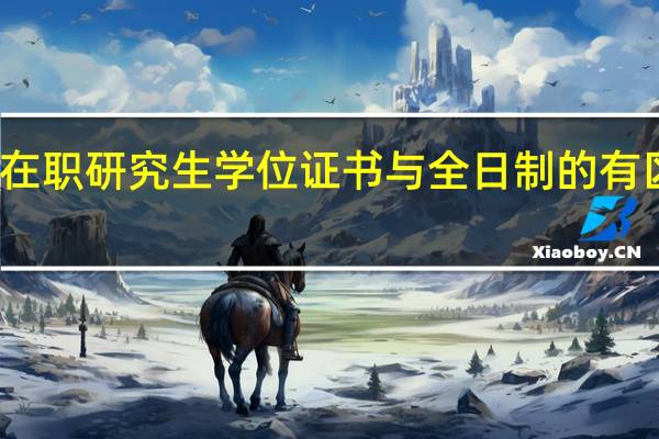 在职研究生学位证书与全日制的有区别吗