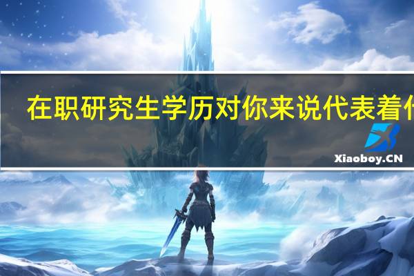 在职研究生学历对你来说代表着什么