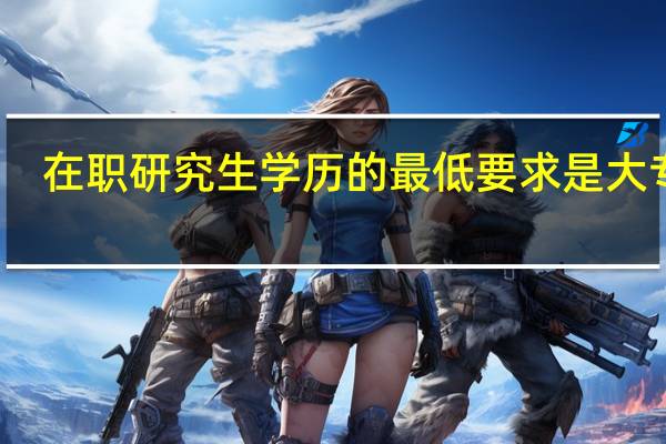 在职研究生学历的最低要求是大专吗