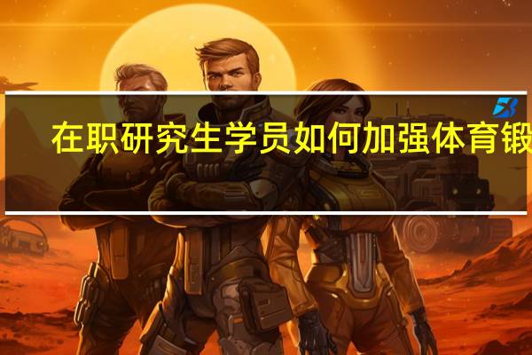 在职研究生学员如何加强体育锻炼