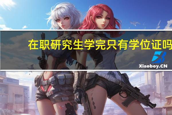 在职研究生学完只有学位证吗