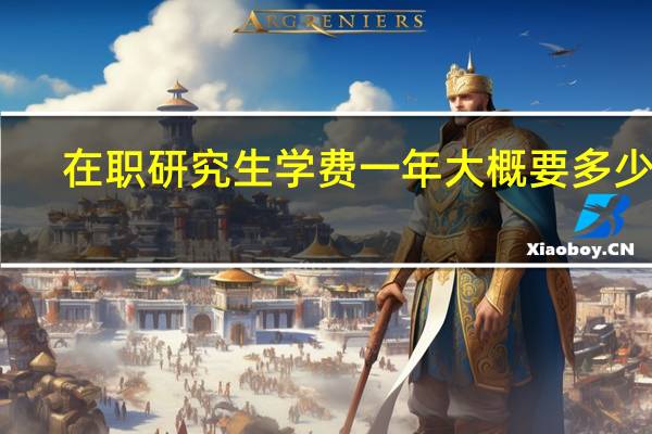 在职研究生学费一年大概要多少钱