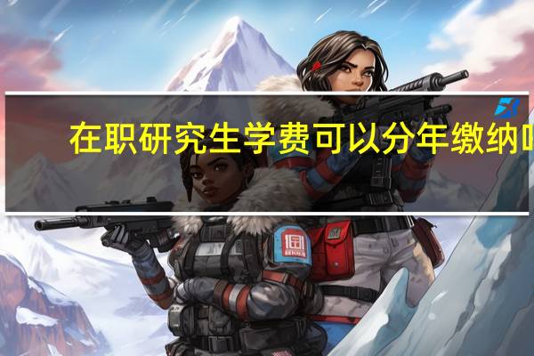 在职研究生学费可以分年缴纳吗