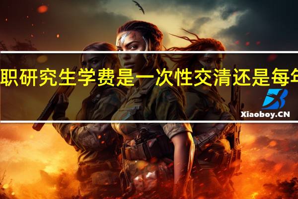 在职研究生学费是一次性交清还是每年交一次