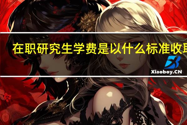 在职研究生学费是以什么标准收取的