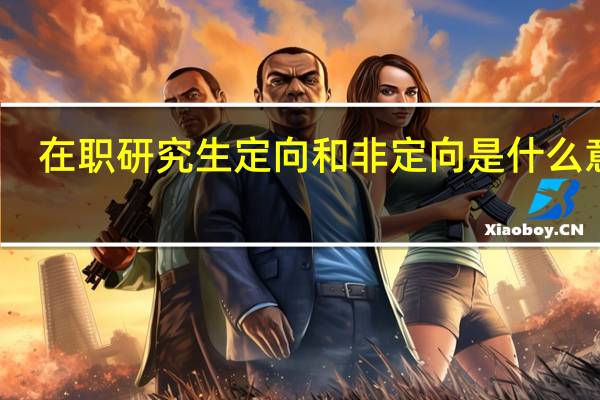 在职研究生定向和非定向是什么意思