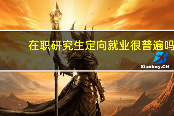 在职研究生定向就业很普遍吗