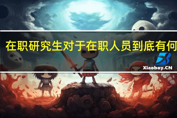 在职研究生对于在职人员到底有何用处