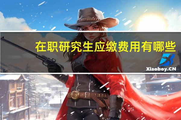 在职研究生应缴费用有哪些