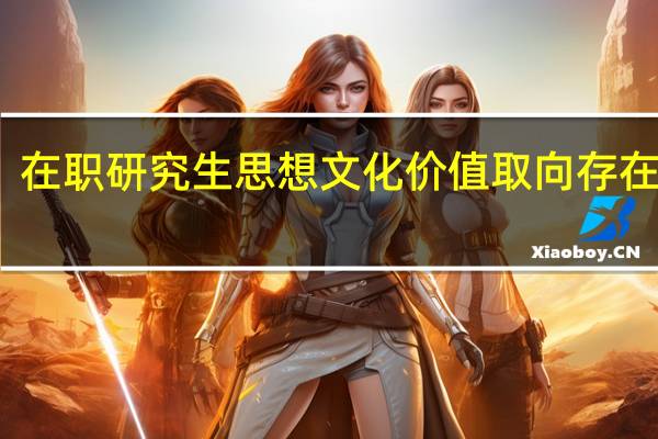 在职研究生思想文化价值取向存在差异