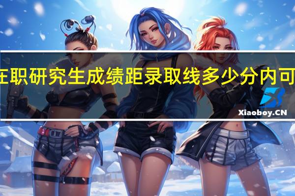 在职研究生成绩距录取线多少分内可以补考