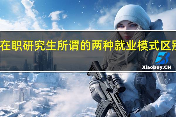 在职研究生所谓的两种就业模式区别在哪