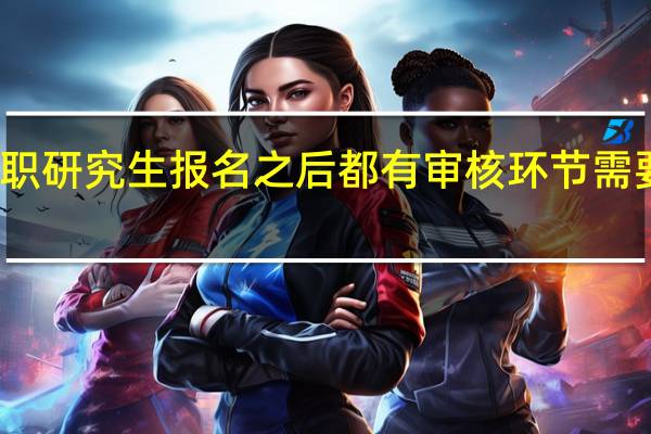 在职研究生报名之后都有审核环节需要参加吗