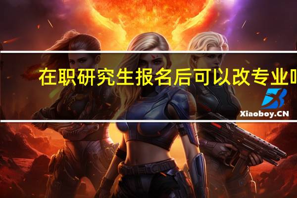 在职研究生报名后可以改专业吗