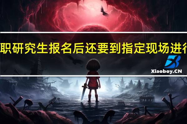 在职研究生报名后还要到指定现场进行确认吗