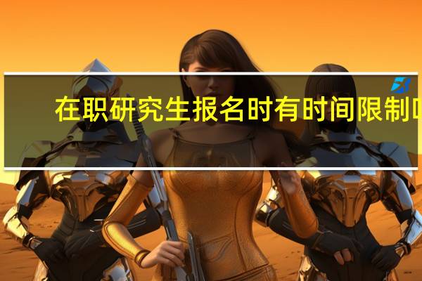 在职研究生报名时有时间限制吗