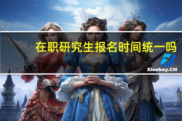 在职研究生报名时间统一吗