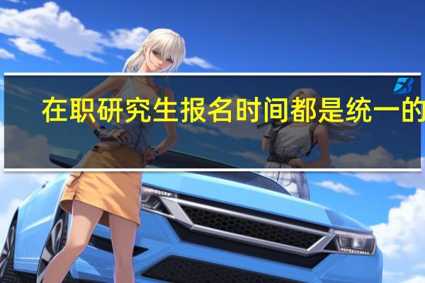 在职研究生报名时间都是统一的吗
