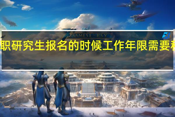 在职研究生报名的时候工作年限需要积累几年
