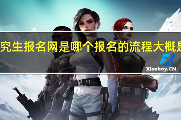 在职研究生报名网是哪个报名的流程大概是怎样的安排