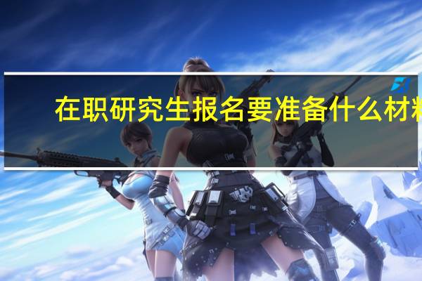 在职研究生报名要准备什么材料