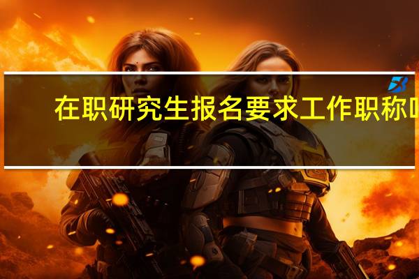 在职研究生报名要求工作职称吗