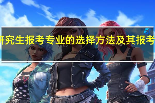 在职研究生报考专业的选择方法及其报考细节有哪些
