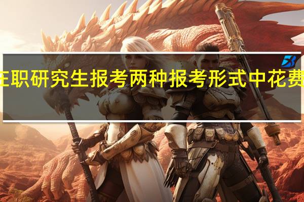在职研究生报考两种报考形式中花费的区别