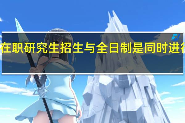 在职研究生招生与全日制是同时进行的吗