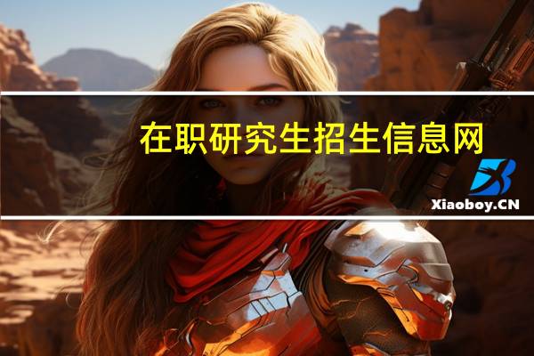 在职研究生招生信息网（中国在职研究生网）