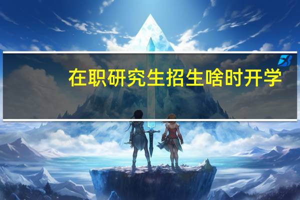 在职研究生招生啥时开学