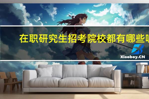 在职研究生招考院校都有哪些呢
