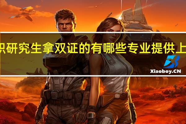 在职研究生拿双证的有哪些专业提供上班族报考