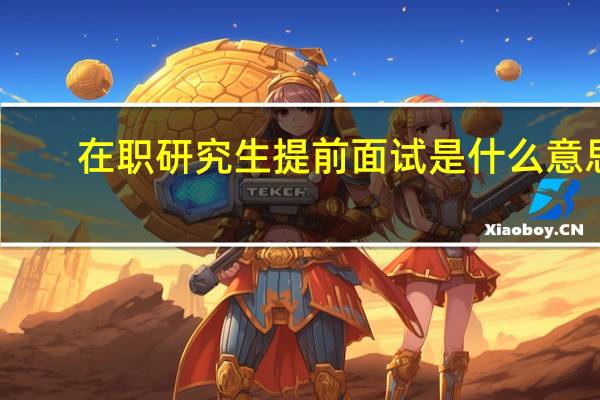 在职研究生提前面试是什么意思