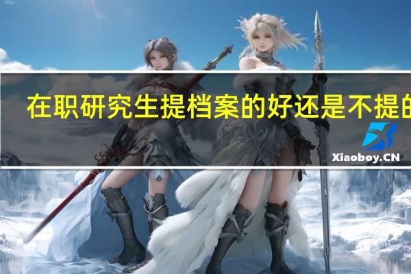 在职研究生提档案的好还是不提的好